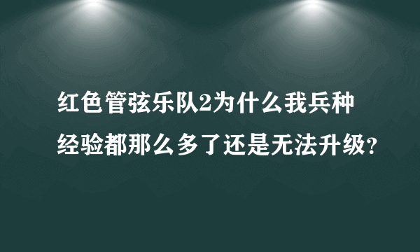 红色管弦乐队2为什么我兵种经验都那么多了还是无法升级？