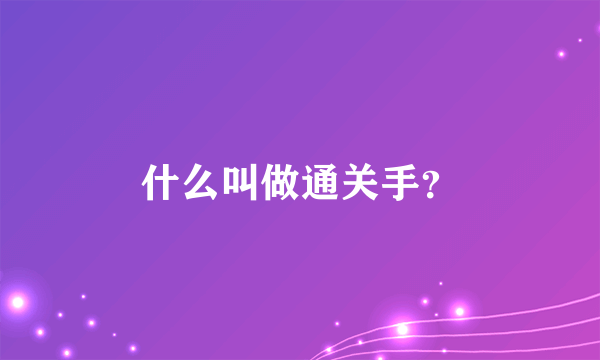 什么叫做通关手？