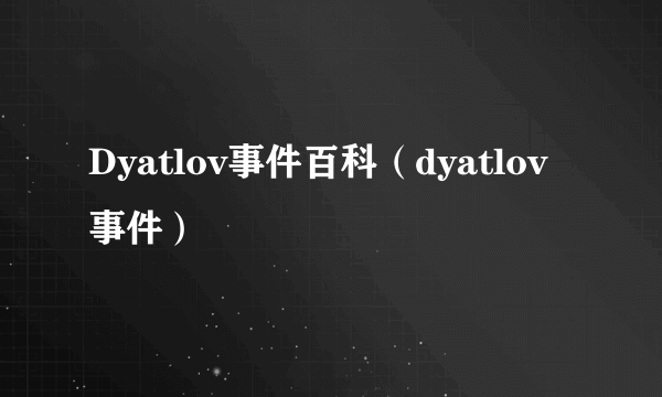 Dyatlov事件百科（dyatlov事件）