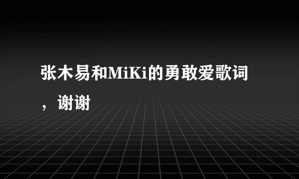 张木易和MiKi的勇敢爱歌词，谢谢