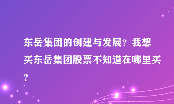 东岳集团的创建与发展？我想买东岳集团股票不知道在哪里买？