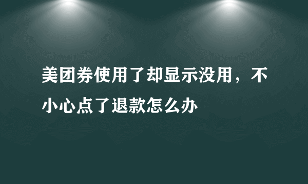 美团券使用了却显示没用，不小心点了退款怎么办