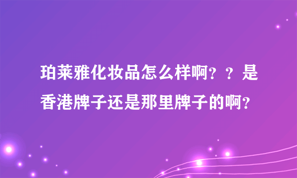 珀莱雅化妆品怎么样啊？？是香港牌子还是那里牌子的啊？