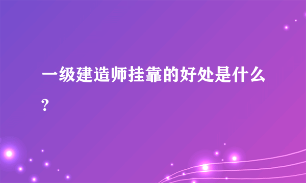 一级建造师挂靠的好处是什么?