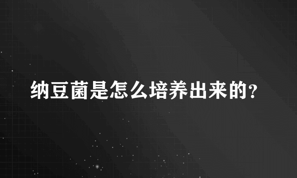 纳豆菌是怎么培养出来的？