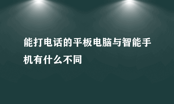 能打电话的平板电脑与智能手机有什么不同