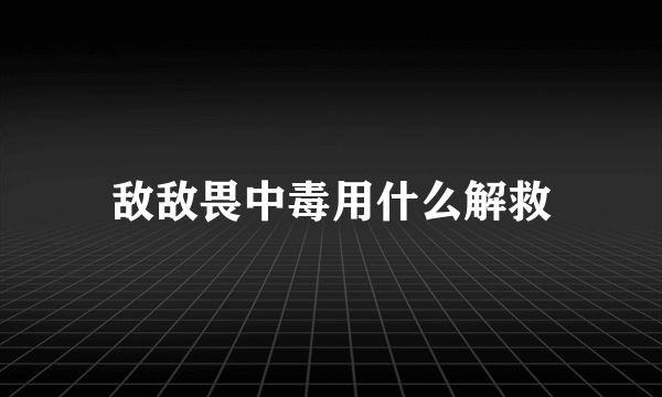 敌敌畏中毒用什么解救