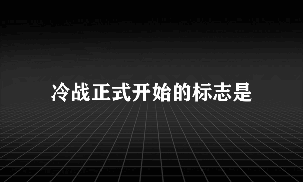 冷战正式开始的标志是