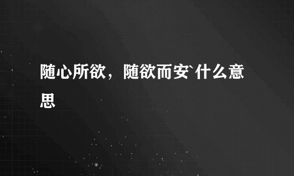 随心所欲，随欲而安`什么意思