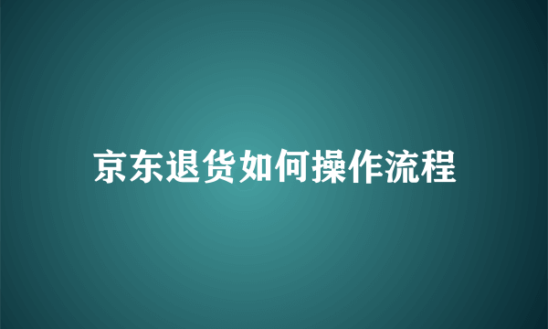 京东退货如何操作流程