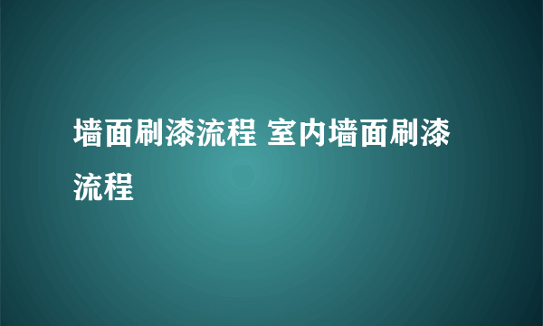 墙面刷漆流程 室内墙面刷漆流程