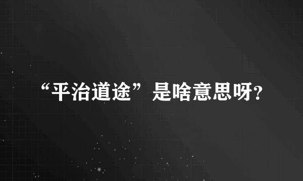 “平治道途”是啥意思呀？