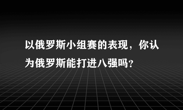 以俄罗斯小组赛的表现，你认为俄罗斯能打进八强吗？