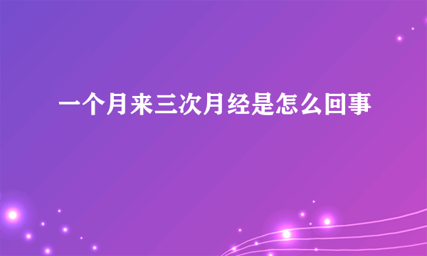 一个月来三次月经是怎么回事