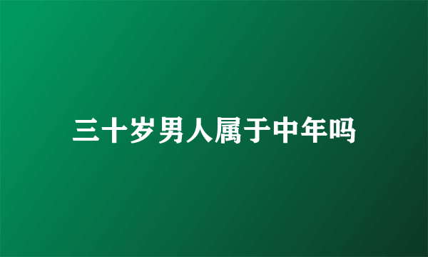 三十岁男人属于中年吗