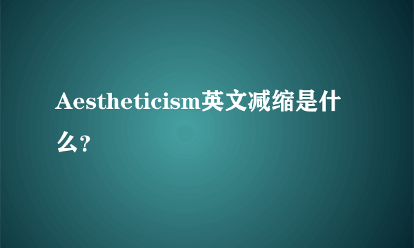 Aestheticism英文减缩是什么？