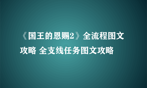 《国王的恩赐2》全流程图文攻略 全支线任务图文攻略