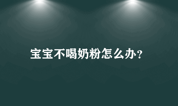 宝宝不喝奶粉怎么办？