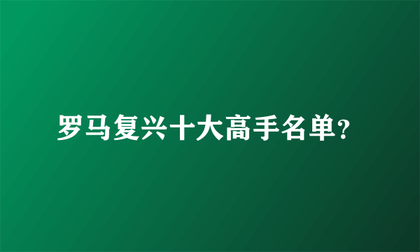 罗马复兴十大高手名单？