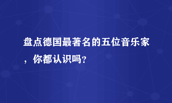 盘点德国最著名的五位音乐家，你都认识吗？