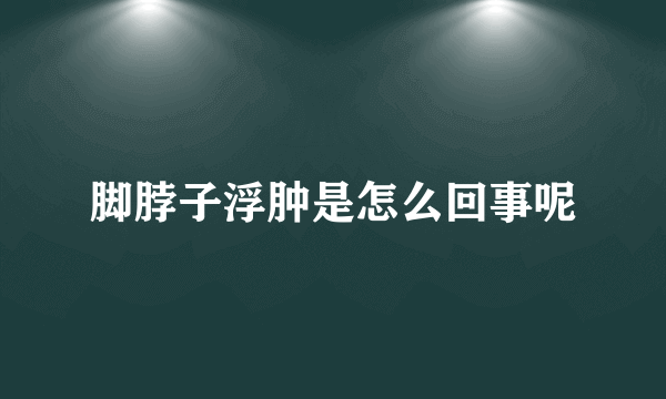 脚脖子浮肿是怎么回事呢