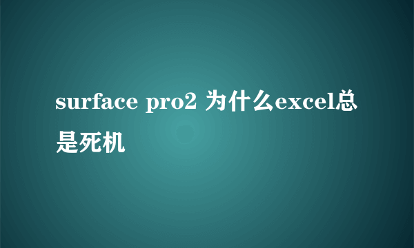 surface pro2 为什么excel总是死机