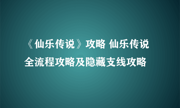 《仙乐传说》攻略 仙乐传说全流程攻略及隐藏支线攻略