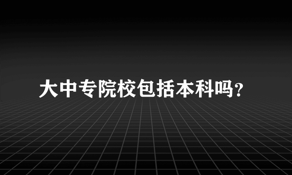 大中专院校包括本科吗？