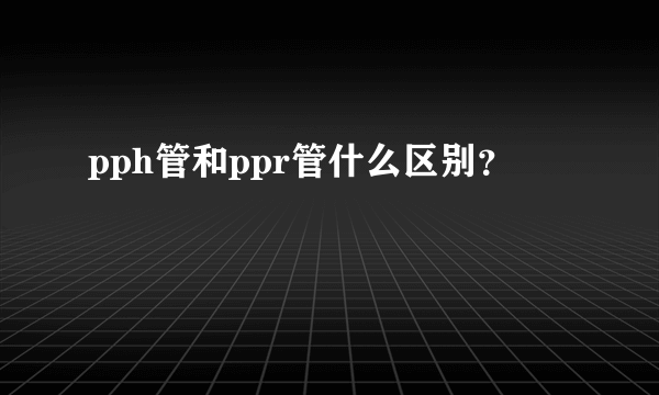 pph管和ppr管什么区别？