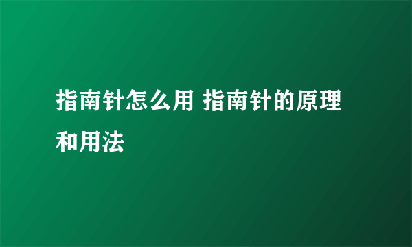 指南针怎么用 指南针的原理和用法