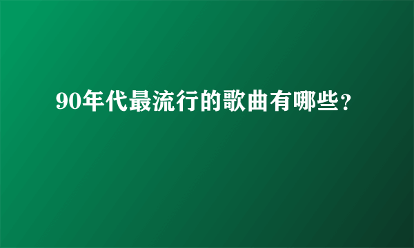 90年代最流行的歌曲有哪些？