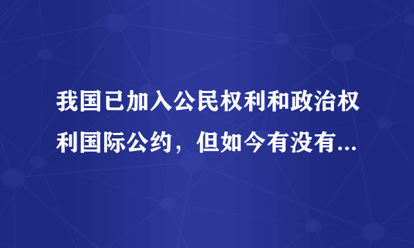 我国已加入公民权利和政治权利国际公约，但如今有没有得到正式批准啊?谢谢