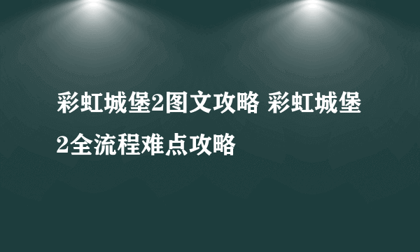 彩虹城堡2图文攻略 彩虹城堡2全流程难点攻略