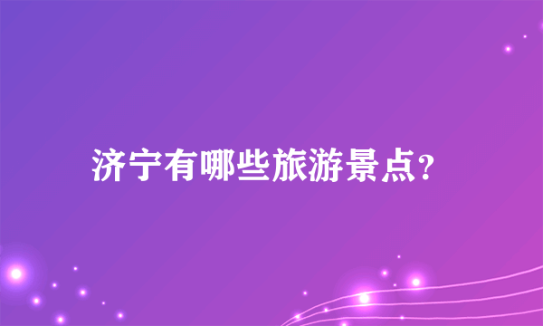 济宁有哪些旅游景点？