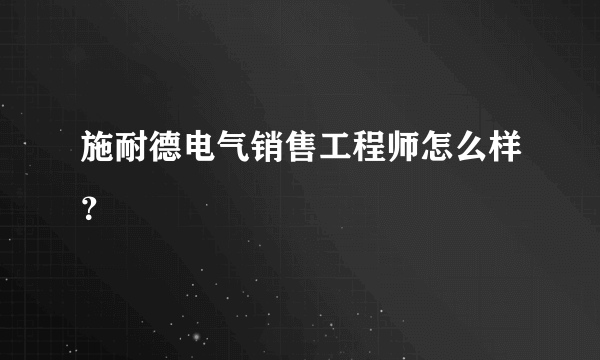 施耐德电气销售工程师怎么样？