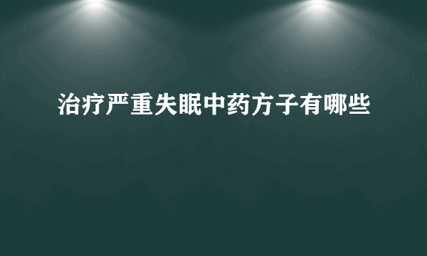 治疗严重失眠中药方子有哪些