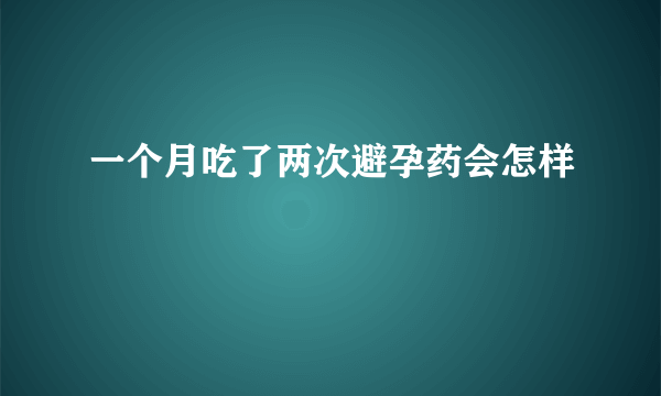 一个月吃了两次避孕药会怎样