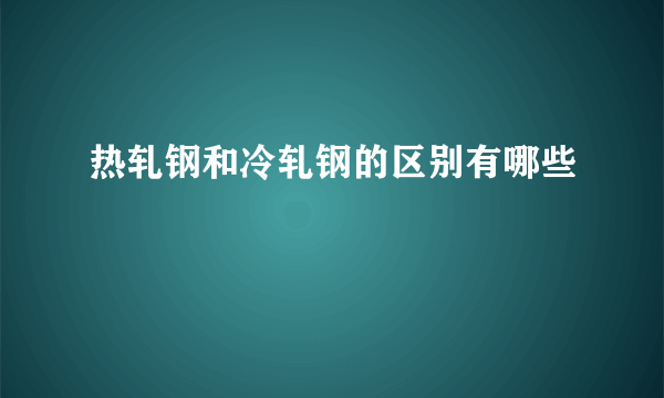 热轧钢和冷轧钢的区别有哪些