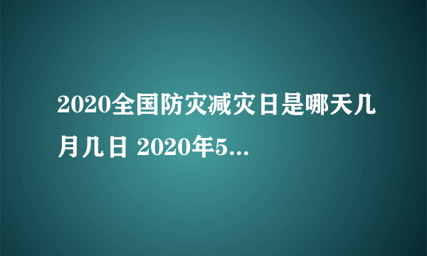 2020全国防灾减灾日是哪天几月几日 2020年5月12日是第几个防灾减灾日