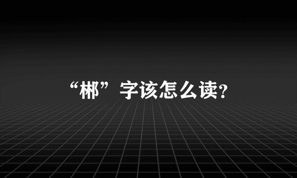 “郴”字该怎么读？