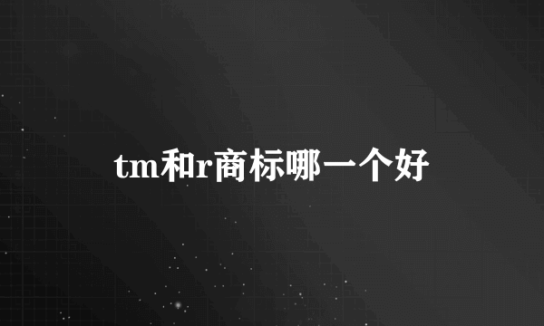 tm和r商标哪一个好