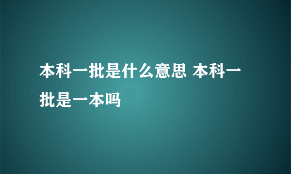 本科一批是什么意思 本科一批是一本吗