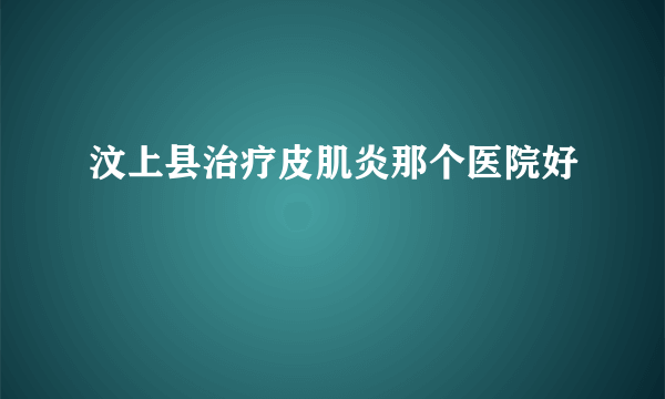 汶上县治疗皮肌炎那个医院好