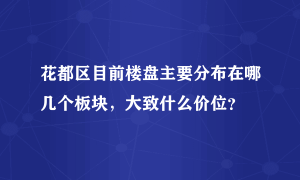 花都区目前楼盘主要分布在哪几个板块，大致什么价位？