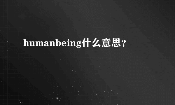 humanbeing什么意思？