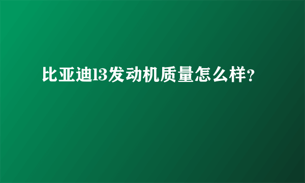 比亚迪l3发动机质量怎么样？