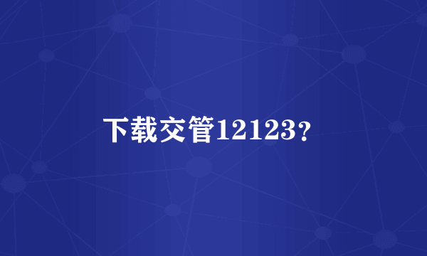 下载交管12123？