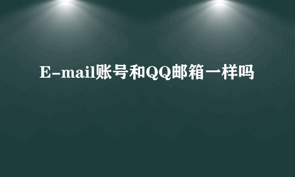 E-mail账号和QQ邮箱一样吗