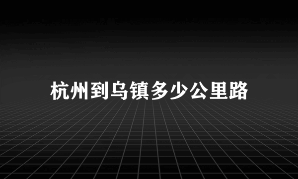 杭州到乌镇多少公里路