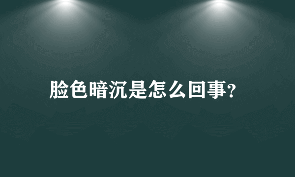 脸色暗沉是怎么回事？